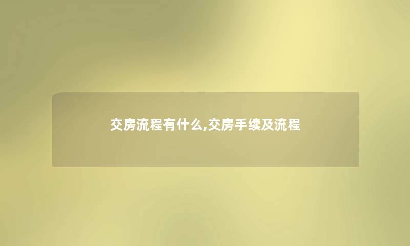 交房流程有什么,交房手续及流程 交房流程有什么,交房手续及流程