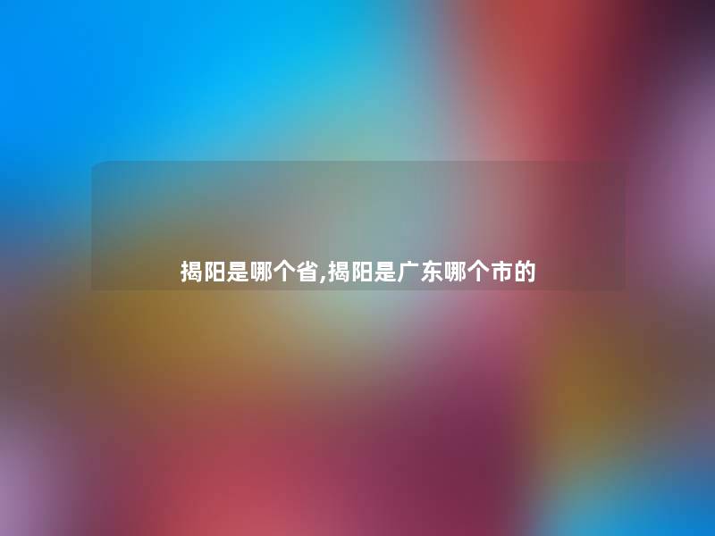 揭阳是哪个省,揭阳是广东哪个市的
