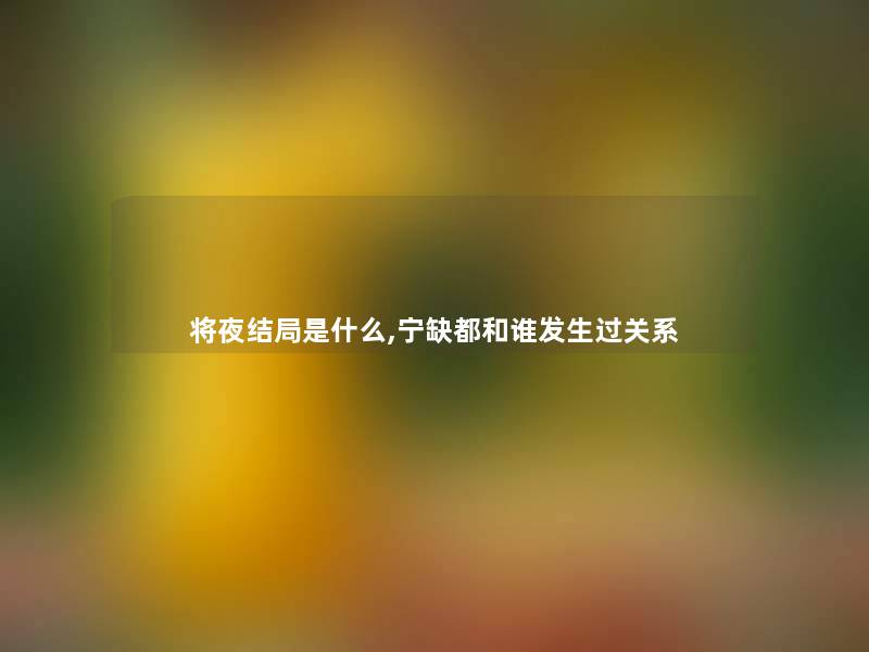 将夜结局是什么,宁缺都和谁发生过关系 将夜结局是什么,宁缺都和谁发生过关系
