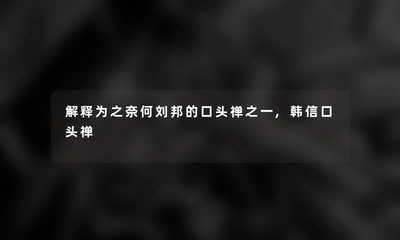 解释为之奈何刘邦的口头禅之一,韩信口头禅