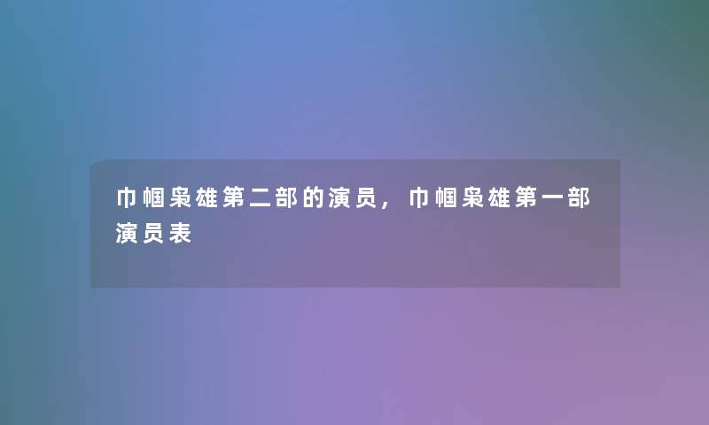 巾帼枭雄第二部的演员,巾帼枭雄第一部演员表 巾帼枭雄第二部的演员,巾帼枭雄第一部演员表