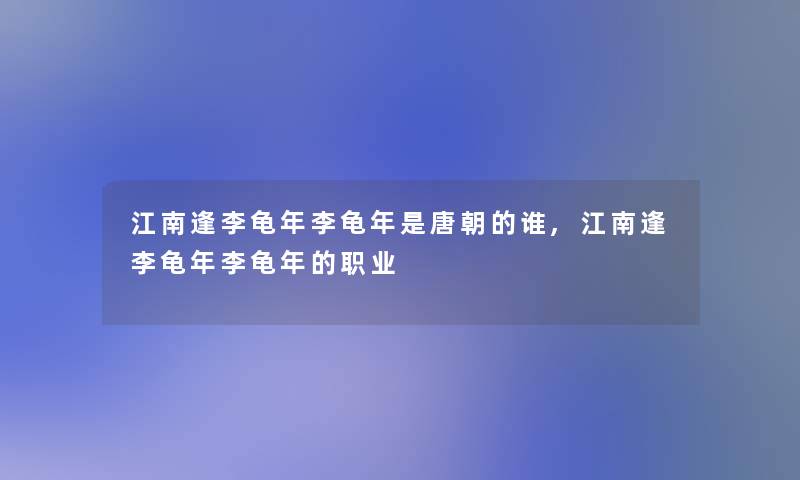 江南逢李龟年李龟年是唐朝的谁,江南逢李龟年李龟年的职业