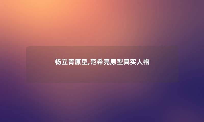 杨立青原型,范希亮原型真实人物 杨立青原型,范希亮原型真实人物