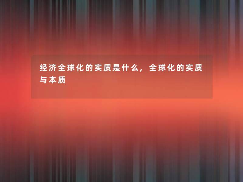 经济全球化的实质是什么,全球化的实质与本质 经济全球化的实质是什么,全球化的实质与本质