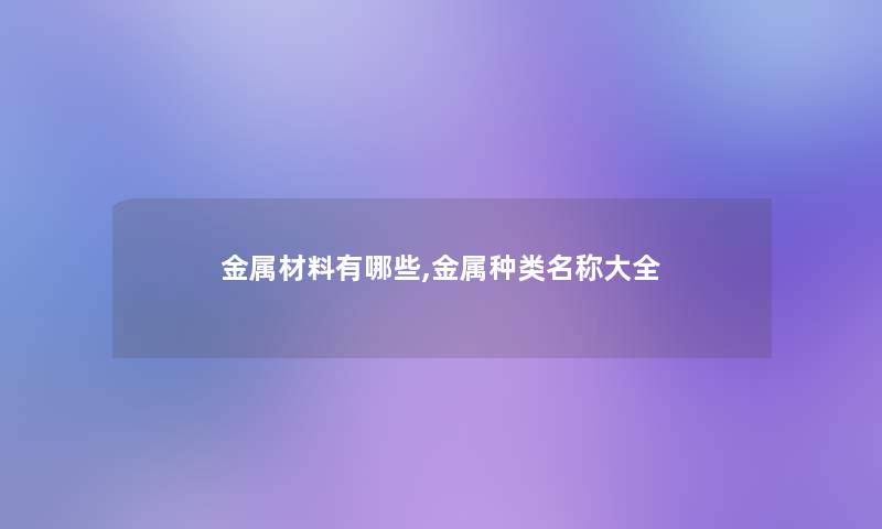 金属材料有哪些,金属种类名称大全