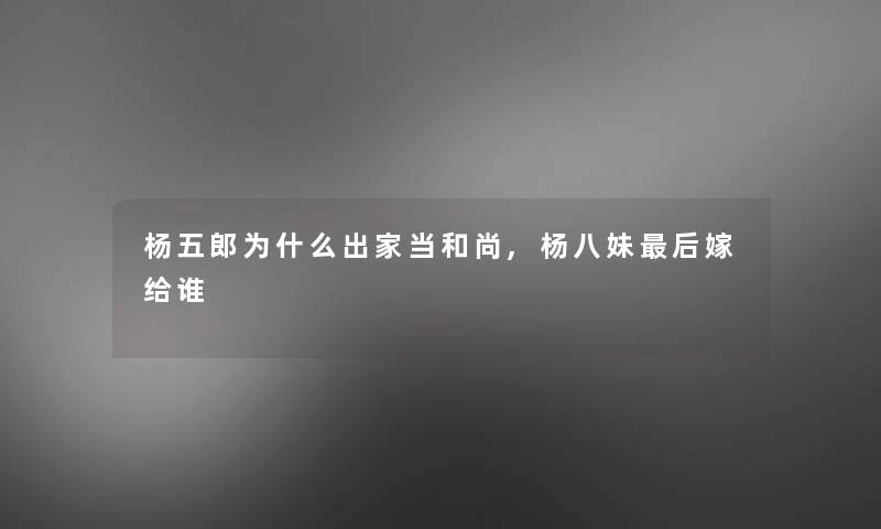杨五郎为什么出家当和尚,杨八妹补充一点嫁给谁 杨五郎为什么出家当和尚,杨八妹补充一点嫁给谁