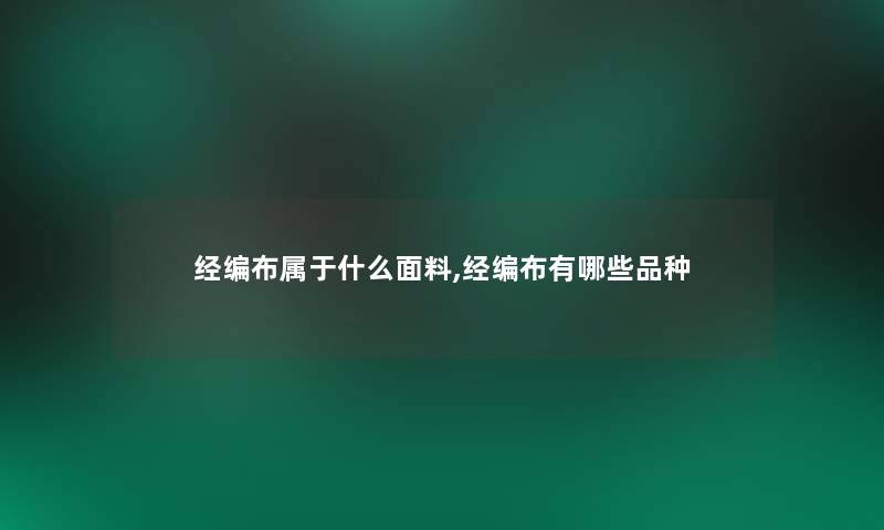 经编布属于什么面料,经编布有哪些品种 经编布属于什么面料,经编布有哪些品种