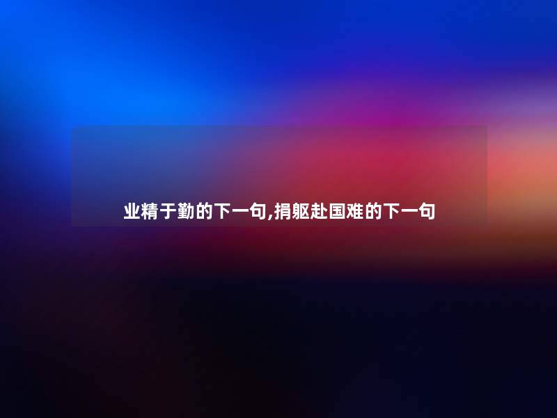 业精于勤的下一句,捐躯赴国难的下一句