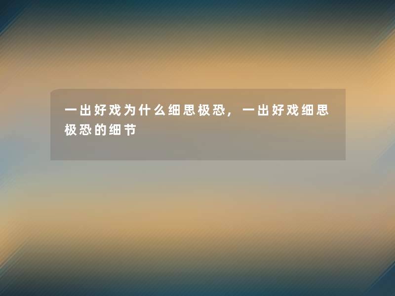 一出好戏为什么细思极恐,一出好戏细思极恐的细节