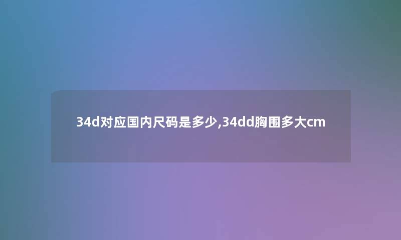34d对应国内尺码是多少,34dd胸围多大cm 34d对应国内尺码是多少,34dd胸围多大cm
