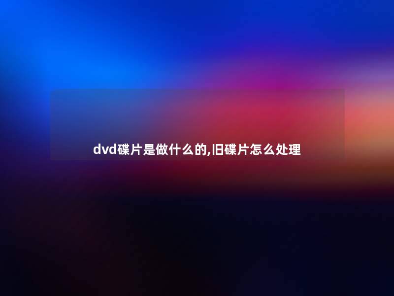dvd碟片是做什么的,旧碟片怎么处理 dvd碟片是做什么的,旧碟片怎么处理