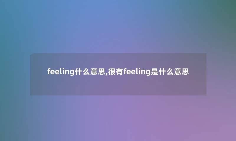 feeling什么意思,很有feeling是什么意思