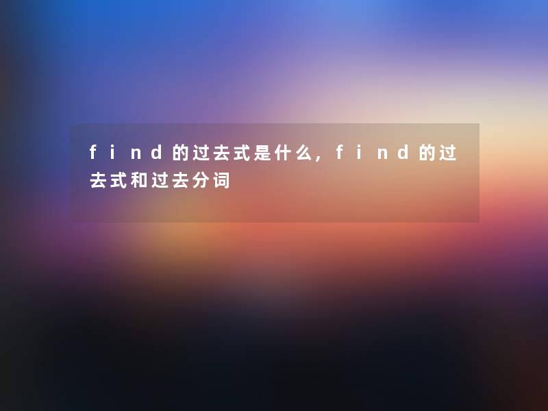 find的过去式是什么,find的过去式和过去分词 find的过去式是什么,find的过去式和过去分词