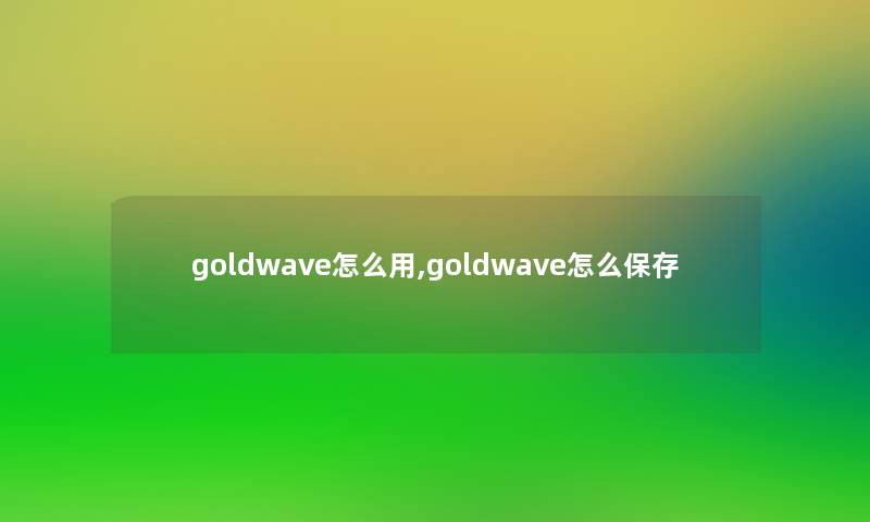 goldwave怎么用,goldwave怎么保存