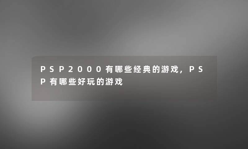 PSP2000有哪些经典的游戏,PSP有哪些好玩的游戏