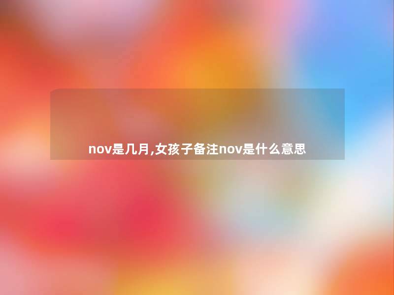 nov是几月,女孩子备注nov是什么意思 nov是几月,女孩子备注nov是什么意思