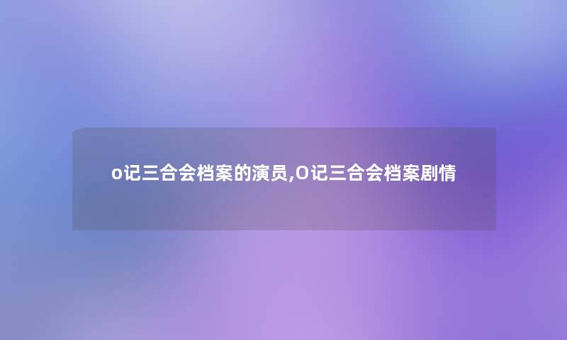 o记三合会档案的演员,O记三合会档案剧情 o记三合会档案的演员,O记三合会档案剧情