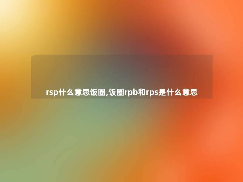 rsp什么意思饭圈,饭圈rpb和rps是什么意思