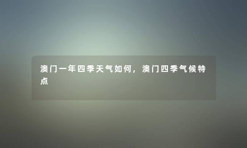 澳门一年四季天气如何,澳门四季气候特点