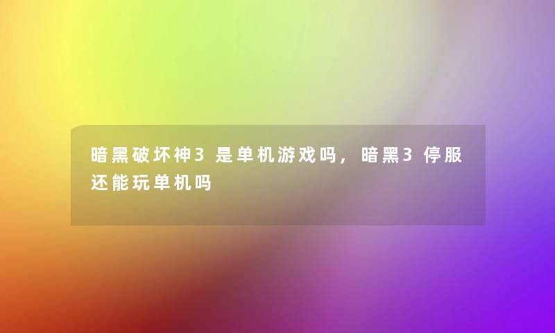 暗黑神3是单机游戏吗,暗黑3停服还能玩单机吗 暗黑神3是单机游戏吗,暗黑3停服还能玩单机吗