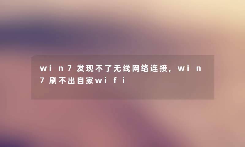 win7发现不了无线网络连接,win7刷不出自家wifi win7发现不了无线网络连接,win7刷不出自家wifi