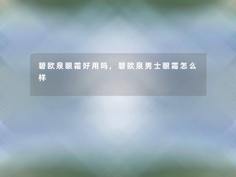 碧欧泉眼霜好用吗,碧欧泉男士眼霜怎么样 碧欧泉眼霜好用吗,碧欧泉男士眼霜怎么样