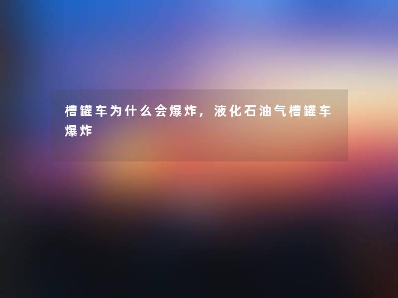 槽罐车为什么会,液化石油气槽罐车 槽罐车为什么会,液化石油气槽罐车