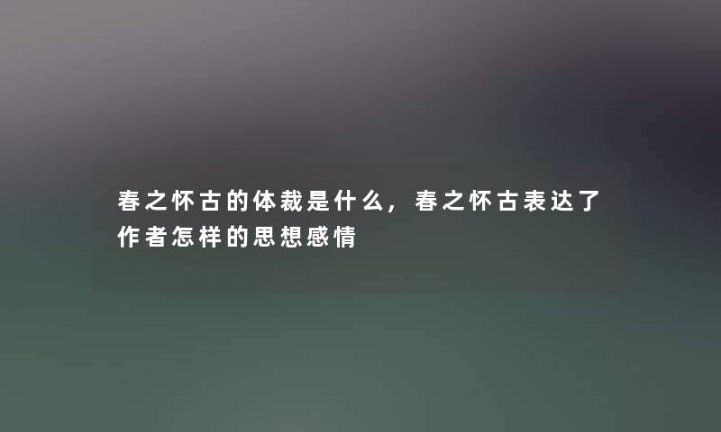 春之怀古的体裁是什么,春之怀古表达了怎样的思想感情 春之怀古的体裁是什么,春之怀古表达了怎样的思想感情