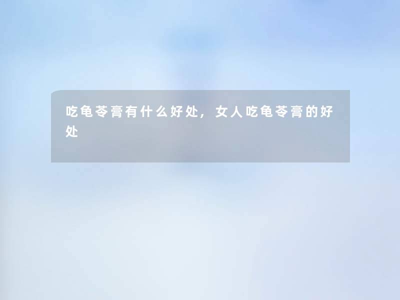 吃龟苓膏有什么好处,女人吃龟苓膏的好处