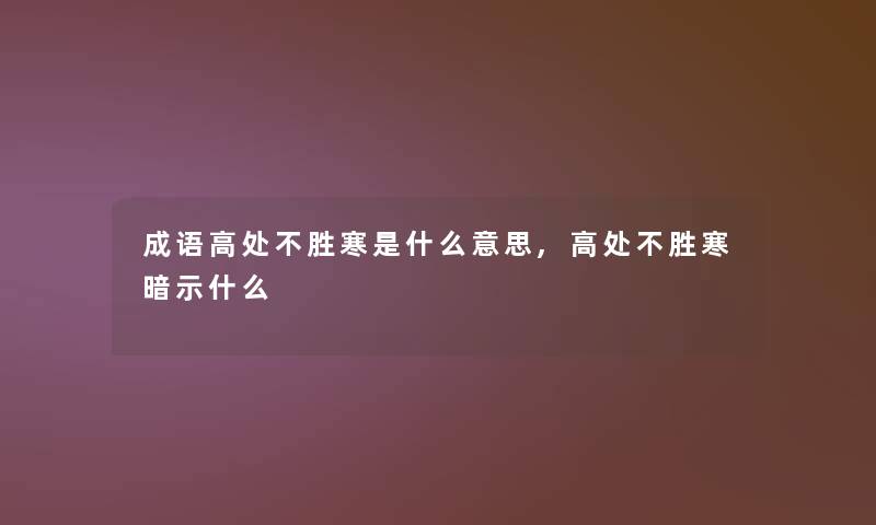 成语高处不胜寒是什么意思,高处不胜寒暗示什么 成语高处不胜寒是什么意思,高处不胜寒暗示什么