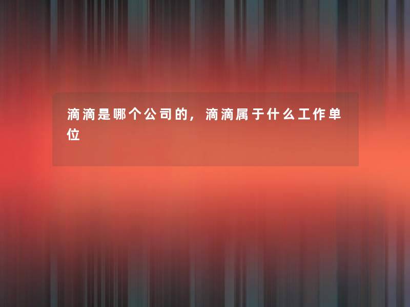 滴滴是哪个公司的,滴滴属于什么工作单位