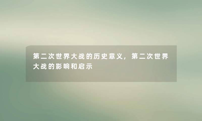 第二次世界大战的历史意义,第二次世界大战的影响和启示 第二次世界大战的历史意义,第二次世界大战的影响和启示