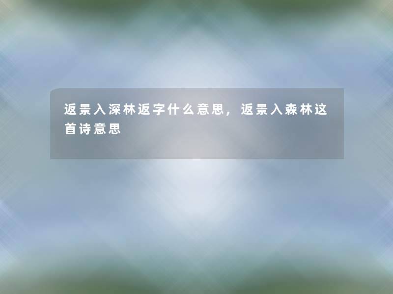 返景入深林返字什么意思,返景入森林这首诗意思 返景入深林返字什么意思,返景入森林这首诗意思
