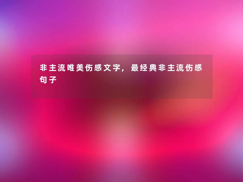 非主流唯美伤感文字,经典非主流伤感句子 非主流唯美伤感文字,经典非主流伤感句子