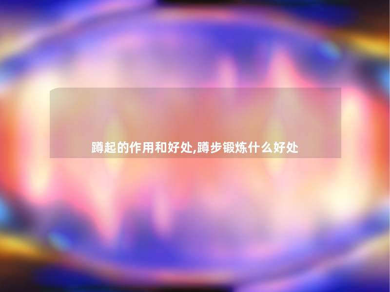 蹲起的作用和好处,蹲步锻炼什么好处 蹲起的作用和好处,蹲步锻炼什么好处