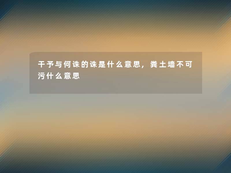干予与何诛的诛是什么意思,粪土墙不可污什么意思