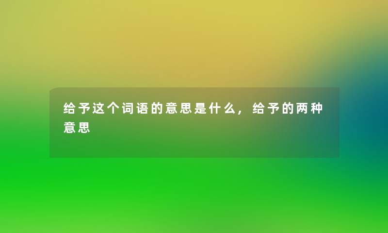 给予这个词语的意思是什么,给予的两种意思 给予这个词语的意思是什么,给予的两种意思