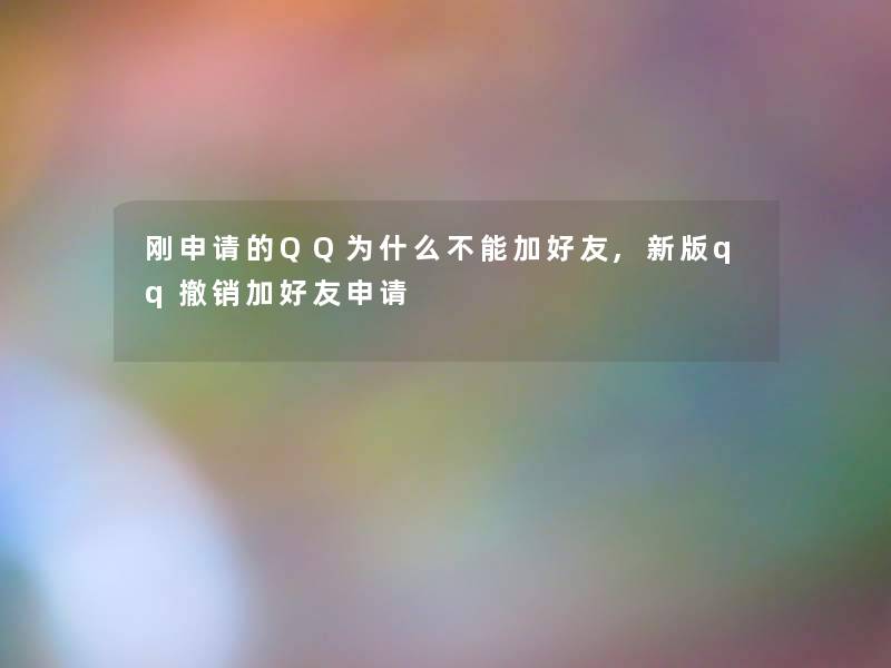 刚申请的QQ为什么不能加好友,新版qq撤销加好友申请