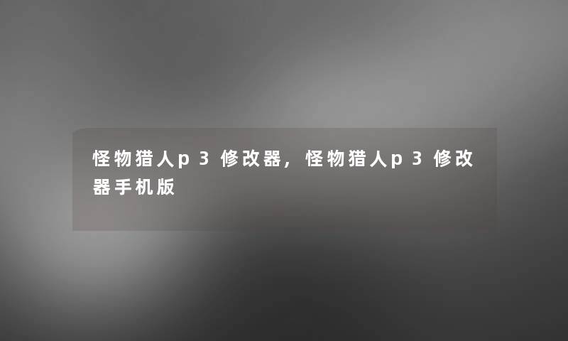 怪物猎人p3修改器,怪物猎人p3修改器手机版 怪物猎人p3修改器,怪物猎人p3修改器手机版