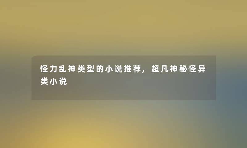怪力乱神类型的小说推荐,超凡神秘怪异类小说 怪力乱神类型的小说推荐,超凡神秘怪异类小说