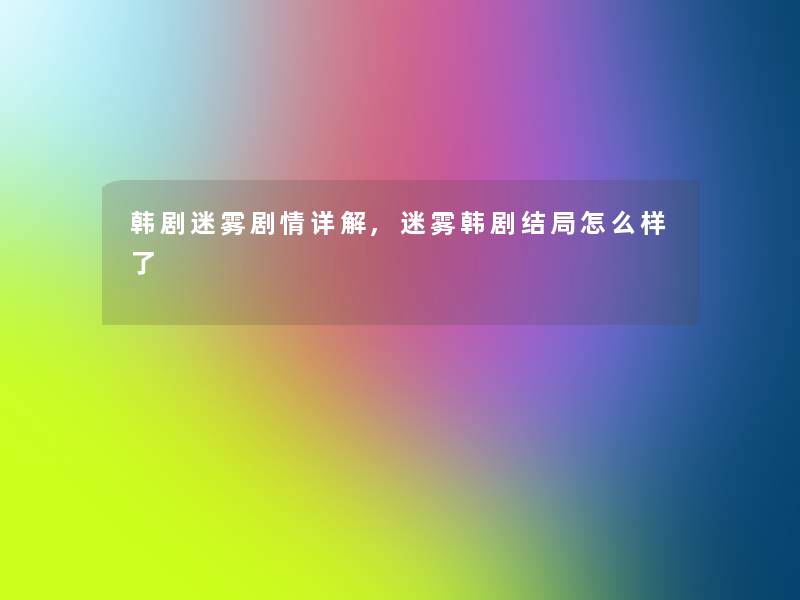 韩剧迷雾剧情详解,迷雾韩剧结局怎么样了