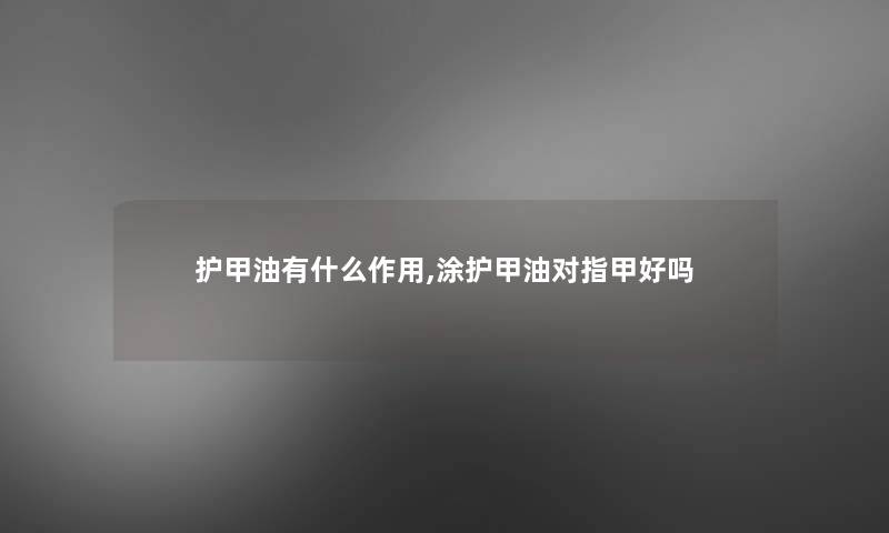 护甲油有什么作用,涂护甲油对指甲好吗