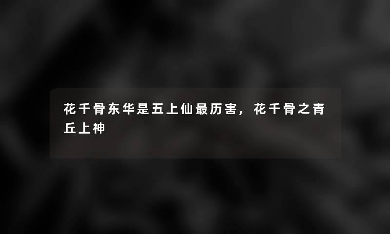 花千骨东华是五上仙历害,花千骨之青丘上神