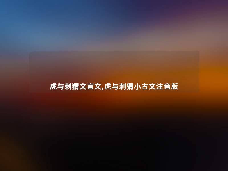 虎与刺猬文言文,虎与刺猬小古文注音版 虎与刺猬文言文,虎与刺猬小古文注音版