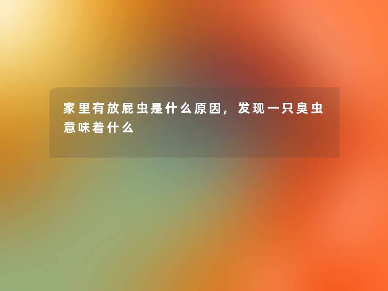 家里有放屁虫是什么原因,发现一只臭虫意味着什么 家里有放屁虫是什么原因,发现一只臭虫意味着什么