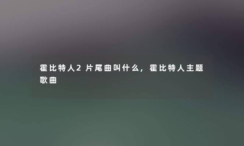 霍比特人2片尾曲叫什么,霍比特人主题歌曲