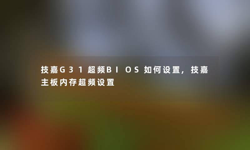 技嘉G31超频BIOS如何设置,技嘉主板内存超频设置 技嘉G31超频BIOS如何设置,技嘉主板内存超频设置