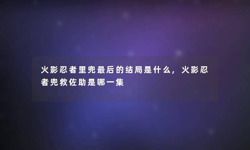 火影忍者里兜后的结局是什么,火影忍者兜救佐助是哪一集