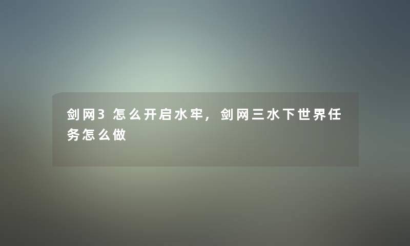 剑网3怎么开启水牢,剑网三水下世界任务怎么做