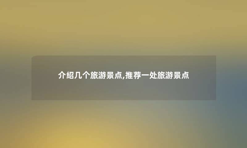 介绍几个旅游景点,推荐一处旅游景点